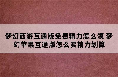 梦幻西游互通版免费精力怎么领 梦幻苹果互通版怎么买精力划算